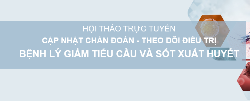 HỘI THẢO TRỰC TUYẾN: CẬP NHẬT CHẨN ĐOÁN – THEO DÕI ĐIỀU TRỊ BỆNH LÝ GIẢM TIỂU CẦU VÀ SỐT XUẤT HUYẾT
